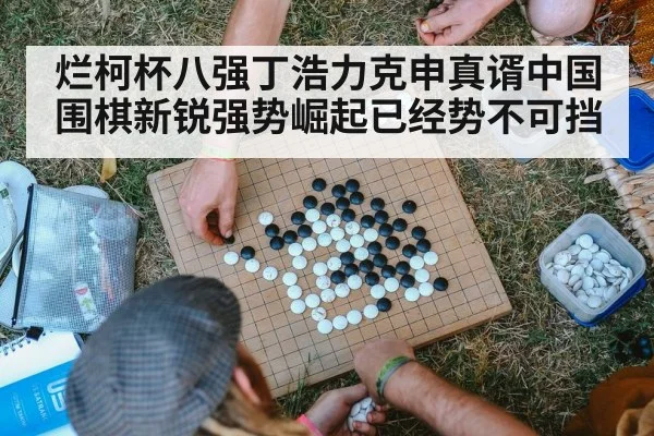 烂柯杯八强丁浩力克申真谞中国围棋新锐强势崛起已经势不可挡