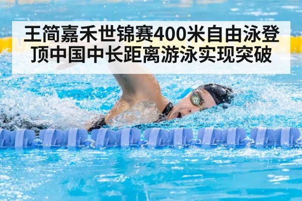 王简嘉禾世锦赛400米自由泳登顶中国中长距离游泳实现突破