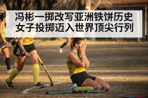 冯彬一掷改写亚洲铁饼历史 女子投掷迈入世界顶尖行列