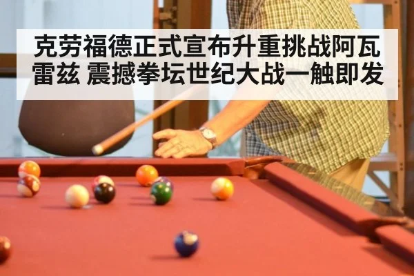 克劳福德正式宣布升重挑战阿瓦雷兹 震撼拳坛世纪大战一触即发